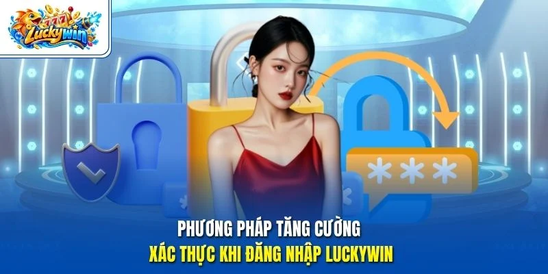 Phương pháp tăng cường xác thực khi đăng nhập Luckywin